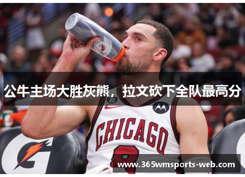 公牛主场大胜灰熊，拉文砍下全队最高分