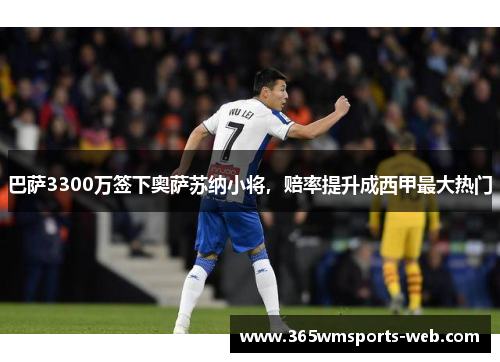 巴萨3300万签下奥萨苏纳小将，赔率提升成西甲最大热门
