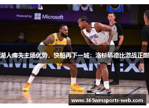 湖人痛失主场优势，快船再下一城：洛杉矶德比激战正酣