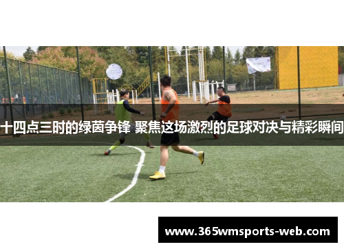 十四点三时的绿茵争锋 聚焦这场激烈的足球对决与精彩瞬间