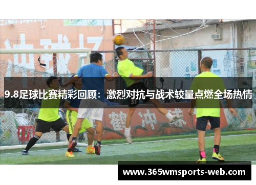 9.8足球比赛精彩回顾：激烈对抗与战术较量点燃全场热情