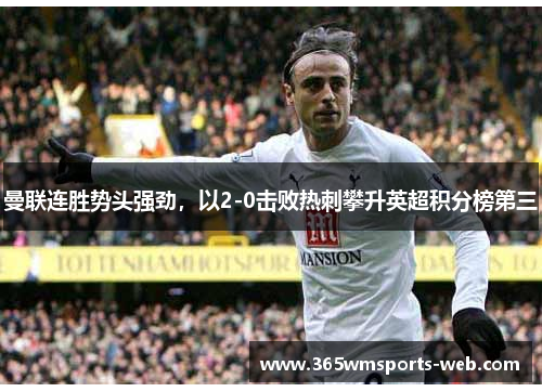 曼联连胜势头强劲，以2-0击败热刺攀升英超积分榜第三
