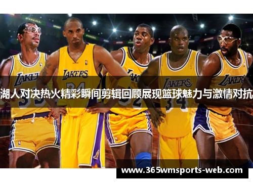 湖人对决热火精彩瞬间剪辑回顾展现篮球魅力与激情对抗