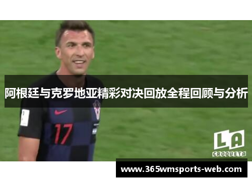 阿根廷与克罗地亚精彩对决回放全程回顾与分析